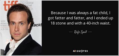 Rafe Spall quote: Because I was always a fat child, I got fatter...