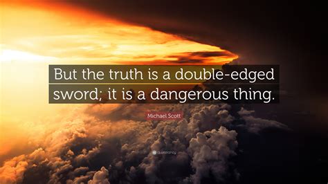 Michael Scott Quote: “But the truth is a double-edged sword; it is a dangerous thing.”