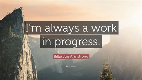 Billie Joe Armstrong Quote: “I’m always a work in progress.”