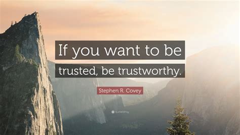 Stephen R. Covey Quote: “If you want to be trusted, be trustworthy.”