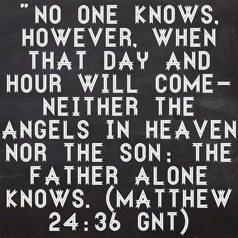 “No one knows, however, when that day and hour will come—neither the ...