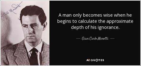 Gian Carlo Menotti quote: A man only becomes wise when he begins to calculate...