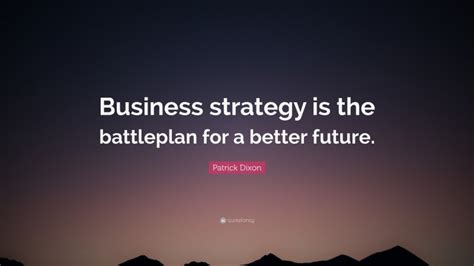 Patrick Dixon Quote: “Business strategy is the battleplan for a better ...