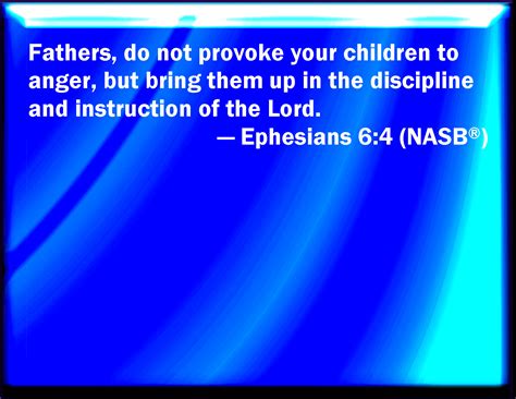 Ephesians 6:4 And, you fathers, provoke not your children to wrath: but bring them up in the ...