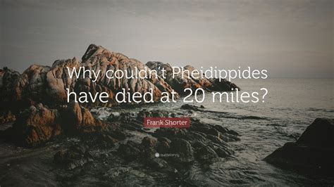 Frank Shorter Quote: “Why couldn’t Pheidippides have died at 20 miles?” (7 wallpapers) - Quotefancy