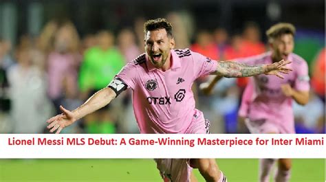 Lionel Messi MLS Debut: A Game-Winning Masterpiece for Inter Miami