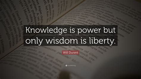 Will Durant Quote: “Knowledge is power but only wisdom is liberty.”