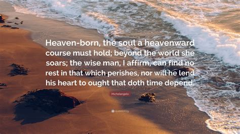 Michelangelo Quote: “Heaven-born, the soul a heavenward course must ...