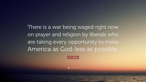 J. C. Watts Quote: “There is a war being waged right now on prayer and ...