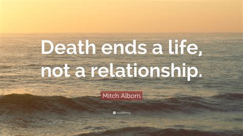 Mitch Albom Quote: “Death ends a life, not a relationship.”