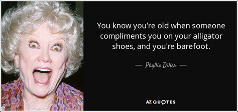 Phyllis Diller quote: You know you're old when someone compliments you ...