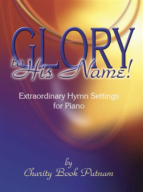 Glory to His Name!: Extraordinary Hymn Settings for Piano