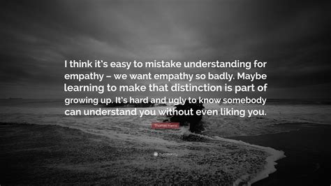 Thomas Harris Quote: “I think it’s easy to mistake understanding for ...