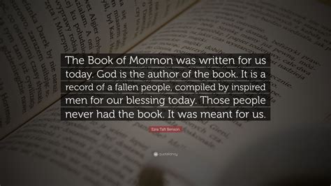 Ezra Taft Benson Quote: “The Book of Mormon was written for us today. God is the author of the ...