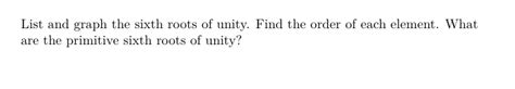 Solved List and graph the sixth roots of unity. Find the | Chegg.com