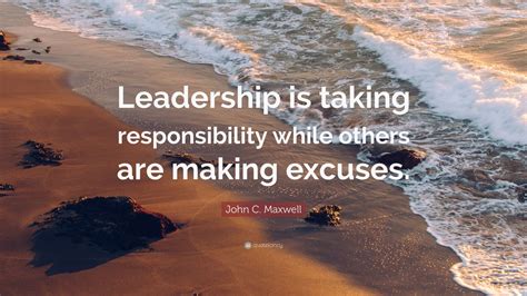 John C. Maxwell Quote: “Leadership is taking responsibility while others are making excuses ...