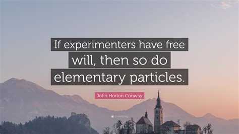 John Horton Conway Quote: “If experimenters have free will, then so do ...