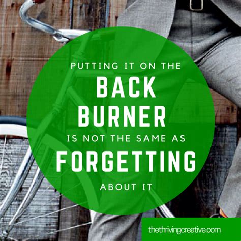 Putting it on the back burner is not the same as forgetting about it - The Thriving Creative