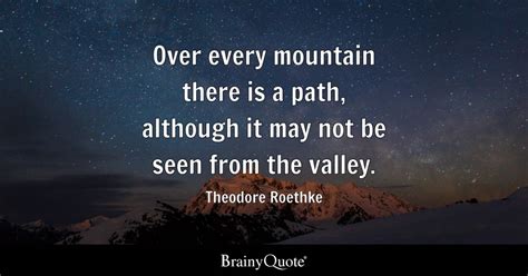 Over every mountain there is a path, although it may not be seen from the valley. - Theodore ...