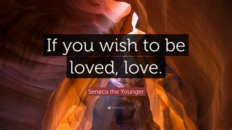 Seneca the Younger Quote: “If you wish to be loved, love.”