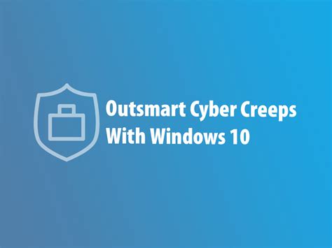 Outsmart Cyber Creeps With Windows 10