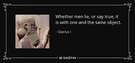 Darius I quote: Whether men lie, or say true, it is with one...