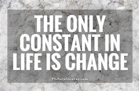 The Only Constant In Life Is Change | Picture Quotes