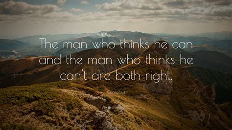 Confucius Quote: “The man who thinks he can and the man who thinks he can't are both right.” (27 ...