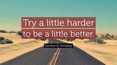 Gordon B. Hinckley Quote: “Try a little harder to be a little better.” (12 wallpapers) - Quotefancy