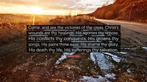 Matthew Henry Quote: “Come, and see the victories of the cross. Christ’s wounds are thy healings ...