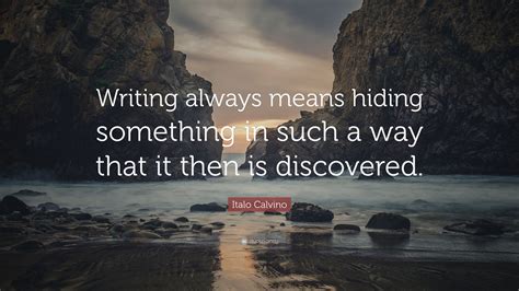 Italo Calvino Quote: “Writing always means hiding something in such a way that it then is ...