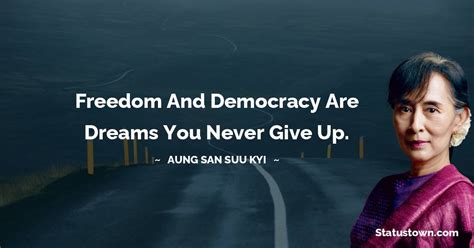 Freedom and democracy are dreams you never give up. - Aung San Suu Kyi quotes