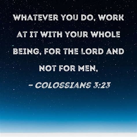 Colossians 3:23 Whatever you do, work at it with your whole being, for ...