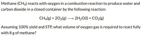 SOLVED: Methane (CH4) reacts with oxygen in a combustion reaction to produce water and carbon ...