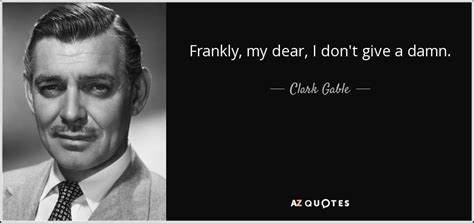 Clark Gable quote: Frankly, my dear, I don't give a damn.