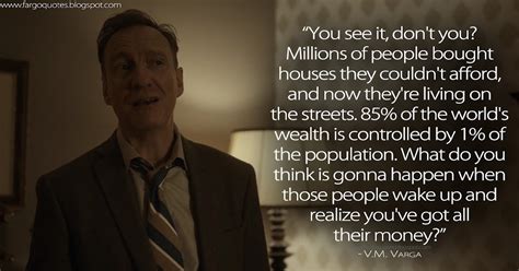 Fargo Quotes: You see it, don't you? Millions of people bought houses they couldn't afford, and ...