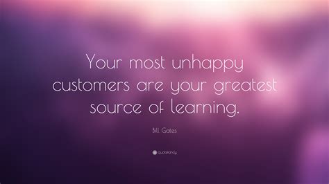 Bill Gates Quote: “Your most unhappy customers are your greatest source of learning.”