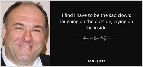 James Gandolfini quote: I find I have to be the sad clown: laughing...