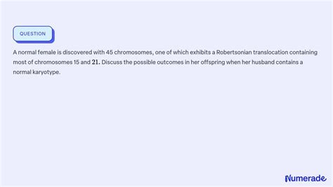 SOLVED: A normal female is discovered with 45 chromosomes, one of which exhibits a Robertsonian ...