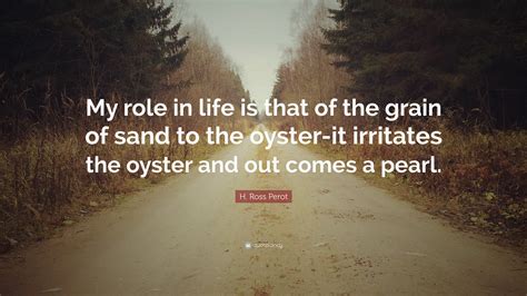 H. Ross Perot Quote: “My role in life is that of the grain of sand to ...