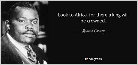 Marcus Garvey quote: Look to Africa, for there a king will be crowned.