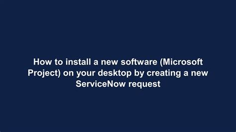 How to install a new software (Microsoft Project) on your desktop by creating a new ServiceNow ...