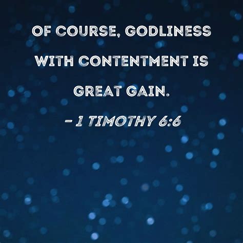 1 Timothy 6:6 Of course, godliness with contentment is great gain.