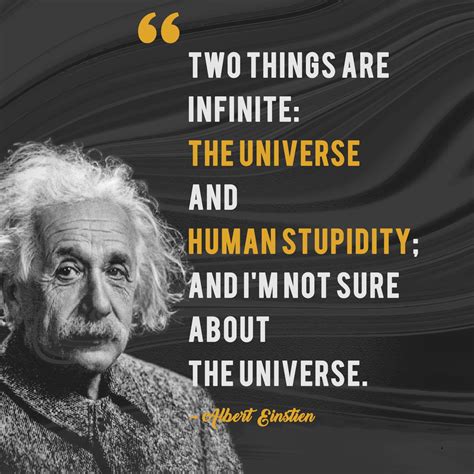 “Two things are infinite: the universe and human stupidity; and I'm not ...