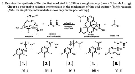 SOLVED: 1. Examine the synthesis of Heroin, first marketed in 1898 as a cough remedy (now a ...