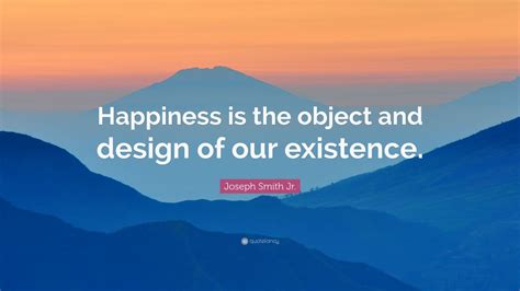 Joseph Smith Jr. Quote: “Happiness is the object and design of our existence.” (7 wallpapers ...