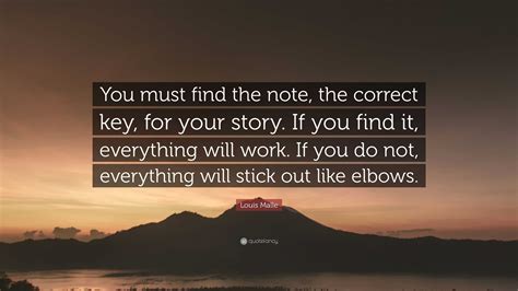 Louis Malle Quote: “You must find the note, the correct key, for your story. If you find it ...