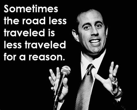 Sometimes, the road less traveled is less traveled for a reason - Jerry Seinfeld | Seinfeld ...