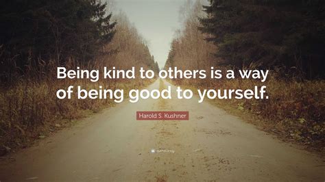 Harold S. Kushner Quote: “Being kind to others is a way of being good to yourself.”