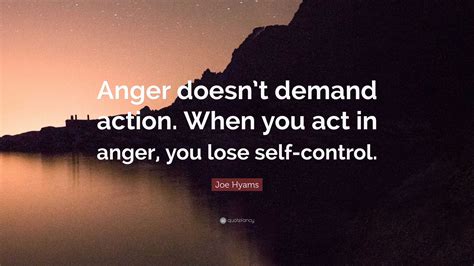 Joe Hyams Quote: “Anger doesn’t demand action. When you act in anger ...